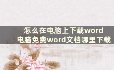 怎么在电脑上下载word 电脑免费word文档哪里下载